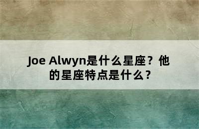 Joe Alwyn是什么星座？他的星座特点是什么？